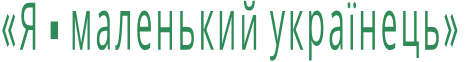 «Я - маленький українець»