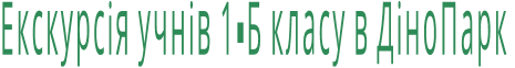 Екскурсія учнів 1-Б класу в ДіноПарк