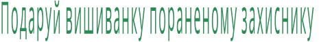 Подаруй вишиванку пораненому захиснику